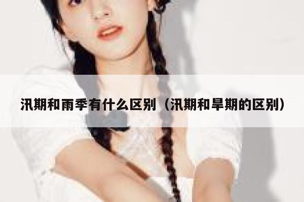 汛期和雨季有什么区别(汛期和旱期的区别) 第1张 汛期和雨季有什么区别(汛期和旱期的区别) 第1张