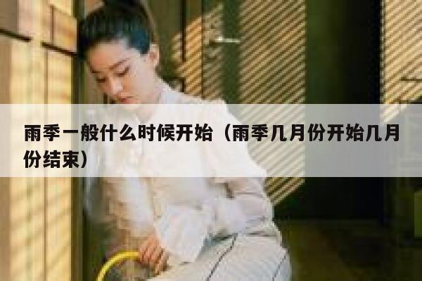 雨季一般什么时候开始（雨季几月份开始几月份结束） 第1张