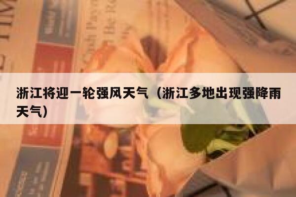 浙江将迎一轮强风天气(浙江多地出现强降雨天气) 第1张 浙江将迎一轮强风天气(浙江多地出现强降雨天气) 第1张