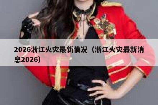2026浙江火灾最新情况(浙江火灾最新消息2026) 第1张 2026浙江火灾最新情况(浙江火灾最新消息2026) 第1张