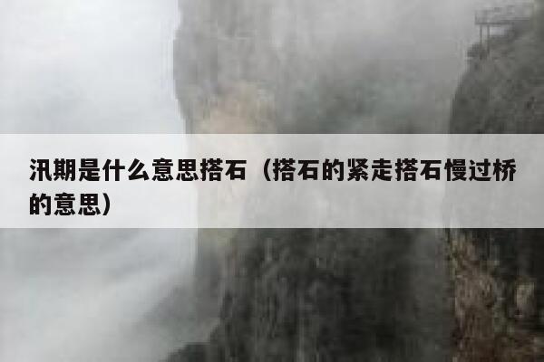 汛期是什么意思搭石（搭石的紧走搭石慢过桥的意思） 第1张