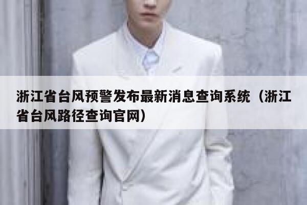 浙江省台风预警发布最新消息查询系统(浙江省台风路径查询官网) 第1张 浙江省台风预警发布最新消息查询系统(浙江省台风路径查询官网) 第1张