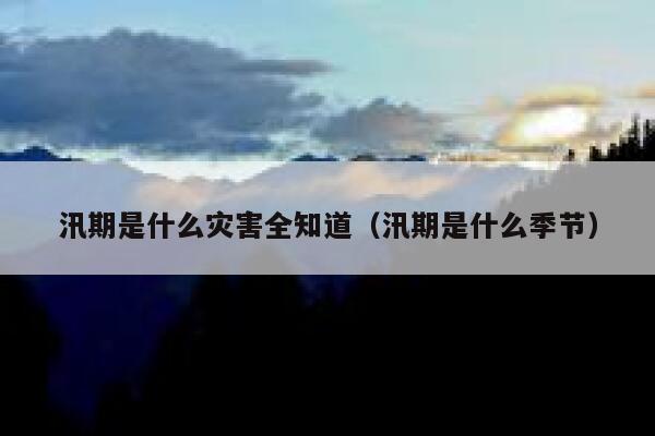 汛期是什么灾害全知道（汛期是什么季节） 第1张