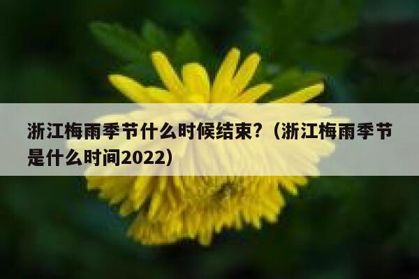 浙江梅雨季节什么时候结束?(浙江梅雨季节是什么时间2022) 第1张 浙江梅雨季节什么时候结束?(浙江梅雨季节是什么时间2022) 第1张
