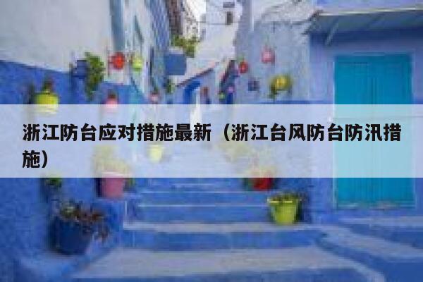 浙江防台应对措施最新（浙江台风防台防汛措施） 第1张