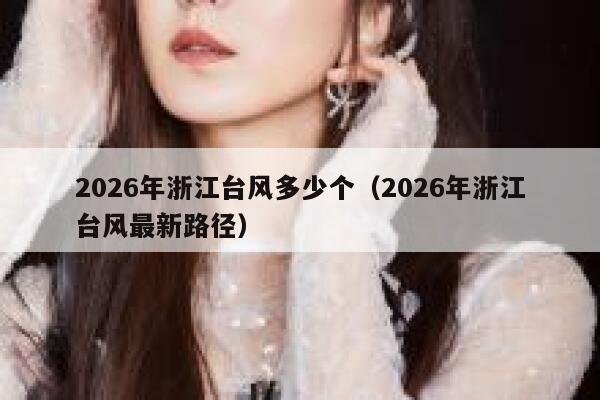 2026年浙江台风多少个(2026年浙江台风最新路径) 第1张 2026年浙江台风多少个(2026年浙江台风最新路径) 第1张