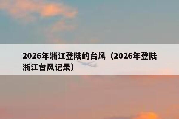 2026年浙江登陆的台风(2026年登陆浙江台风记录) 第1张 2026年浙江登陆的台风(2026年登陆浙江台风记录) 第1张