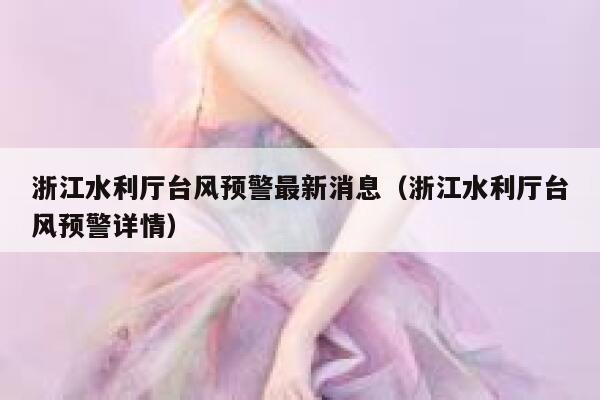 浙江水利厅台风预警最新消息（浙江水利厅台风预警详情） 第1张