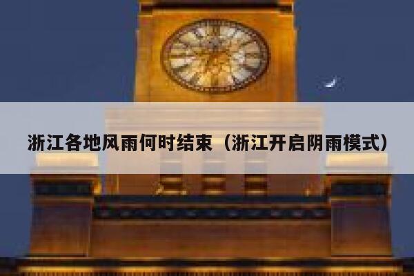 浙江各地风雨何时结束(浙江开启阴雨模式) 第1张 浙江各地风雨何时结束(浙江开启阴雨模式) 第1张