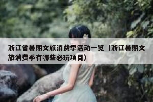 浙江省暑期文旅消费季活动一览(浙江暑期文旅消费季有哪些必玩项目) 第1张 浙江省暑期文旅消费季活动一览(浙江暑期文旅消费季有哪些必玩项目) 第1张
