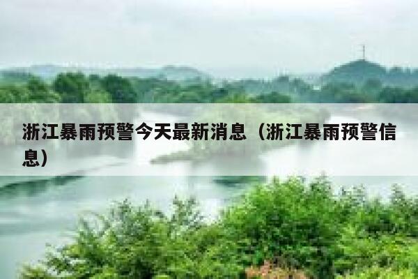 浙江暴雨预警今天最新消息（浙江暴雨预警信息） 第1张
