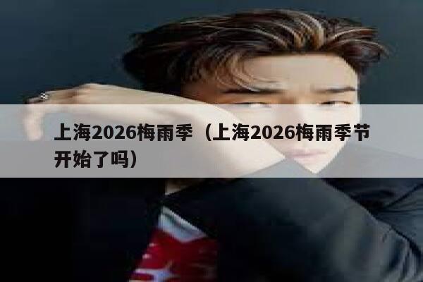 上海2026梅雨季（上海2026梅雨季节开始了吗） 第1张