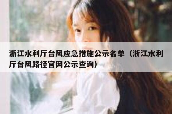 浙江水利厅台风应急措施公示名单（浙江水利厅台风路径官网公示查询） 第1张