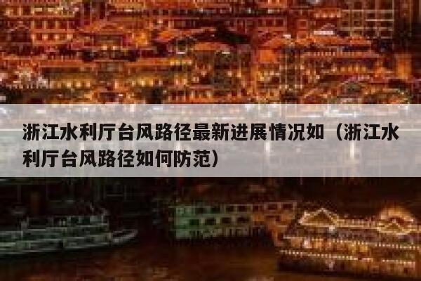 浙江水利厅台风路径最新进展情况如（浙江水利厅台风路径如何防范） 第1张
