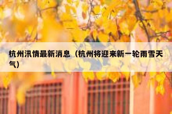 杭州汛情最新消息（杭州将迎来新一轮雨雪天气） 第1张