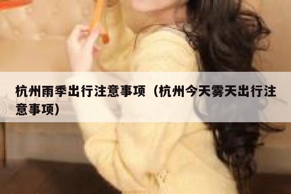 杭州雨季出行注意事项（杭州今天雾天出行注意事项） 第1张