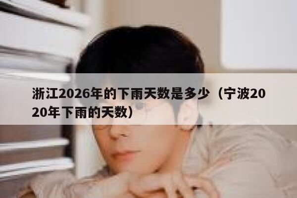 浙江2026年的下雨天数是多少（宁波2020年下雨的天数） 第1张