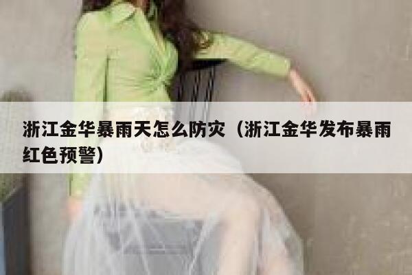 浙江金华暴雨天怎么防灾(浙江金华发布暴雨红色预警) 第1张 浙江金华暴雨天怎么防灾(浙江金华发布暴雨红色预警) 第1张