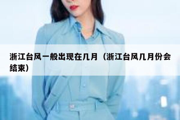 浙江台风一般出现在几月(浙江台风几月份会结束) 第1张 浙江台风一般出现在几月(浙江台风几月份会结束) 第1张