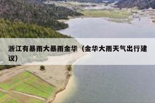 浙江有暴雨大暴雨金华(金华大雨天气出行建议) 第1张 浙江有暴雨大暴雨金华(金华大雨天气出行建议) 第1张