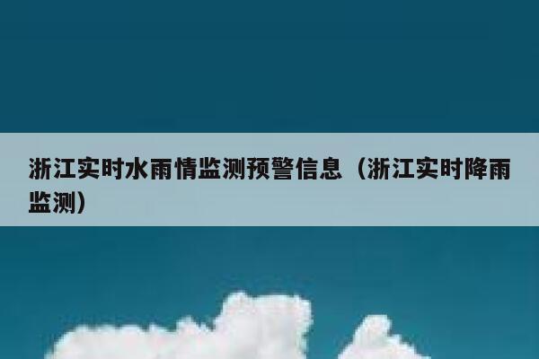 浙江实时水雨情监测预警信息(浙江实时降雨监测) 第1张 浙江实时水雨情监测预警信息(浙江实时降雨监测) 第1张