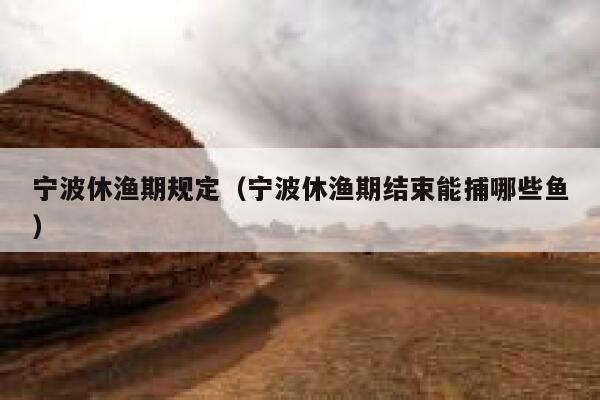 宁波休渔期规定(宁波休渔期结束能捕哪些鱼) 第1张 宁波休渔期规定(宁波休渔期结束能捕哪些鱼) 第1张