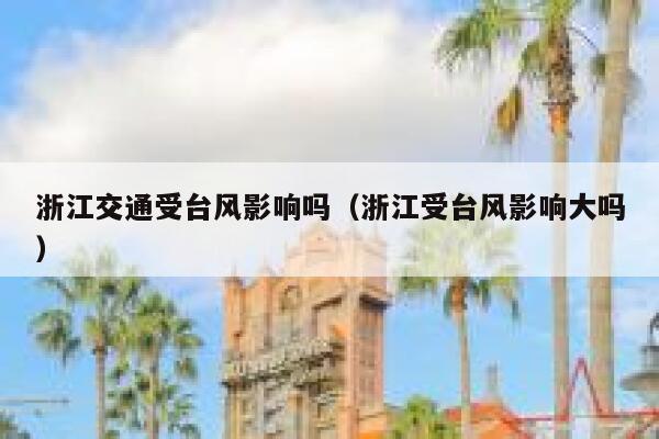 浙江交通受台风影响吗（浙江受台风影响大吗） 第1张