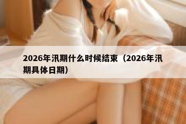 2026年汛期什么时候结束(2026年汛期具体日期) 第1张 2026年汛期什么时候结束(2026年汛期具体日期) 第1张