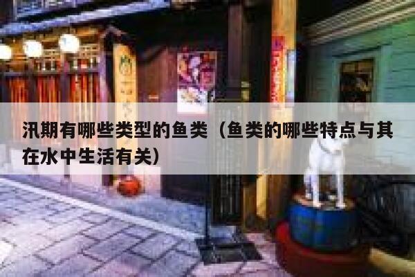 汛期有哪些类型的鱼类（鱼类的哪些特点与其在水中生活有关） 第1张
