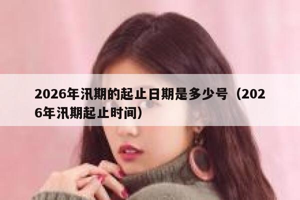 2026年汛期的起止日期是多少号（2026年汛期起止时间） 第1张