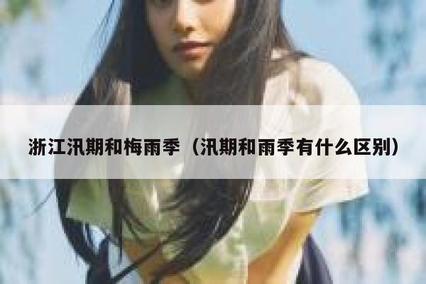 浙江汛期和梅雨季（汛期和雨季有什么区别） 第1张