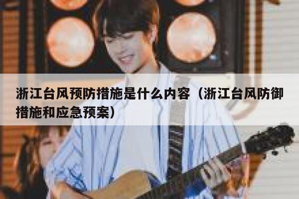 浙江台风预防措施是什么内容(浙江台风防御措施和应急预案) 第1张 浙江台风预防措施是什么内容(浙江台风防御措施和应急预案) 第1张