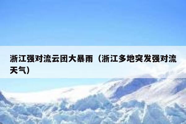 浙江强对流云团大暴雨(浙江多地突发强对流天气) 第1张 浙江强对流云团大暴雨(浙江多地突发强对流天气) 第1张
