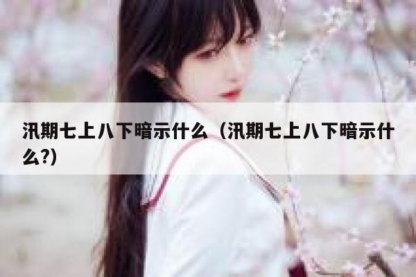汛期七上八下暗示什么(汛期七上八下暗示什么?) 第1张 汛期七上八下暗示什么(汛期七上八下暗示什么?) 第1张