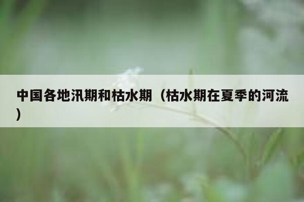 中国各地汛期和枯水期(枯水期在夏季的河流) 第1张 中国各地汛期和枯水期(枯水期在夏季的河流) 第1张