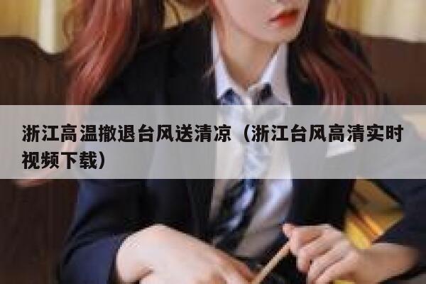 浙江高温撤退台风送清凉(浙江台风高清实时视频下载) 第1张 浙江高温撤退台风送清凉(浙江台风高清实时视频下载) 第1张