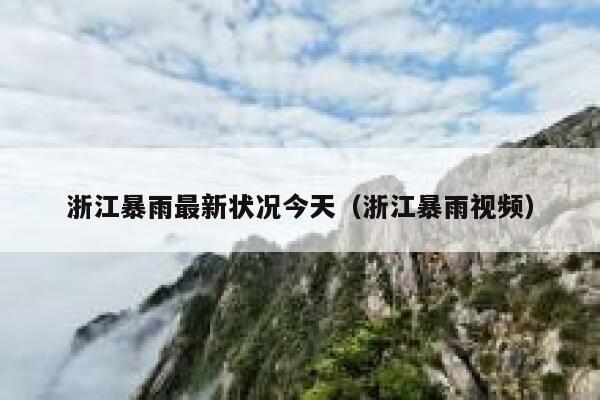 浙江暴雨最新状况今天(浙江暴雨视频) 第1张 浙江暴雨最新状况今天(浙江暴雨视频) 第1张