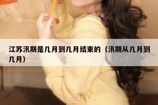 江苏汛期是几月到几月结束的（汛期从几月到几月） 第1张