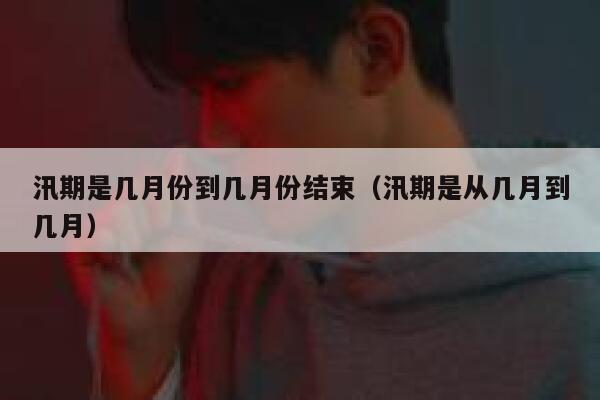 汛期是几月份到几月份结束（汛期是从几月到几月） 第1张