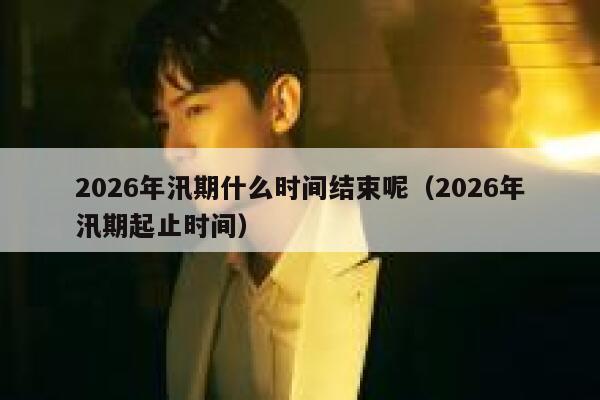 2026年汛期什么时间结束呢(2026年汛期起止时间) 第1张 2026年汛期什么时间结束呢(2026年汛期起止时间) 第1张