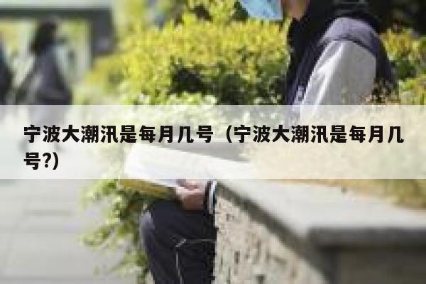 宁波大潮汛是每月几号（宁波大潮汛是每月几号?） 第1张