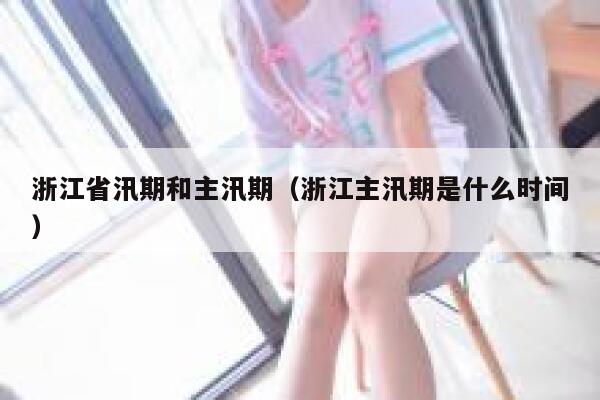 浙江省汛期和主汛期（浙江主汛期是什么时间） 第1张
