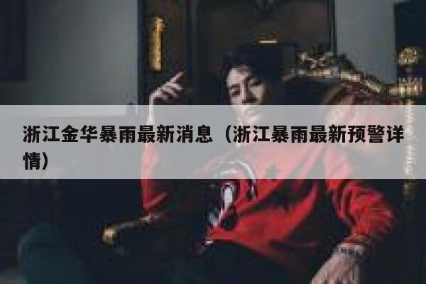 浙江金华暴雨最新消息（浙江暴雨最新预警详情） 第1张